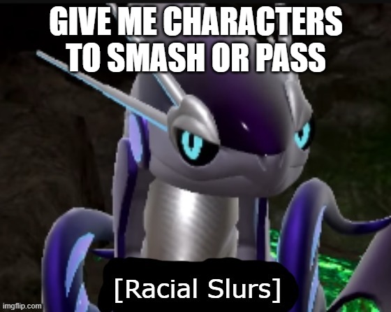 Miraidon says racial slurs | GIVE ME CHARACTERS TO SMASH OR PASS | image tagged in miraidon says racial slurs | made w/ Imgflip meme maker