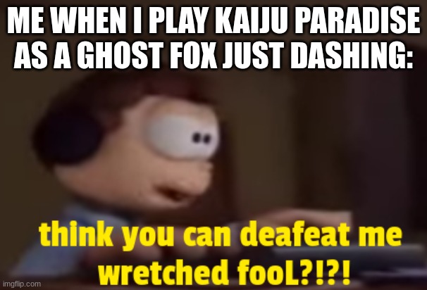 ... | ME WHEN I PLAY KAIJU PARADISE AS A GHOST FOX JUST DASHING: | image tagged in hahahahha,memes,so true memes,funny,you had one job | made w/ Imgflip meme maker