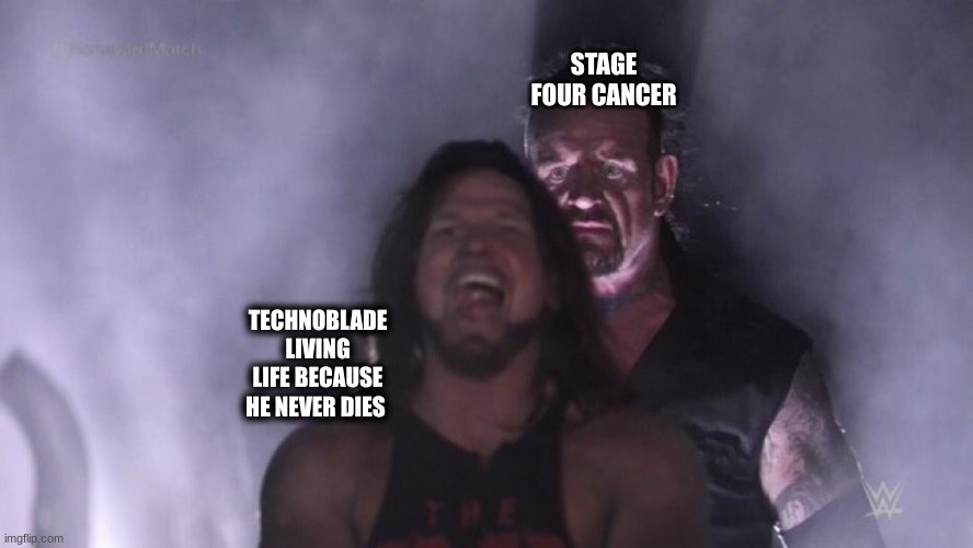 We miss you Techno :( | STAGE FOUR CANCER; TECHNOBLADE LIVING LIFE BECAUSE HE NEVER DIES | image tagged in aj styles undertaker | made w/ Imgflip meme maker