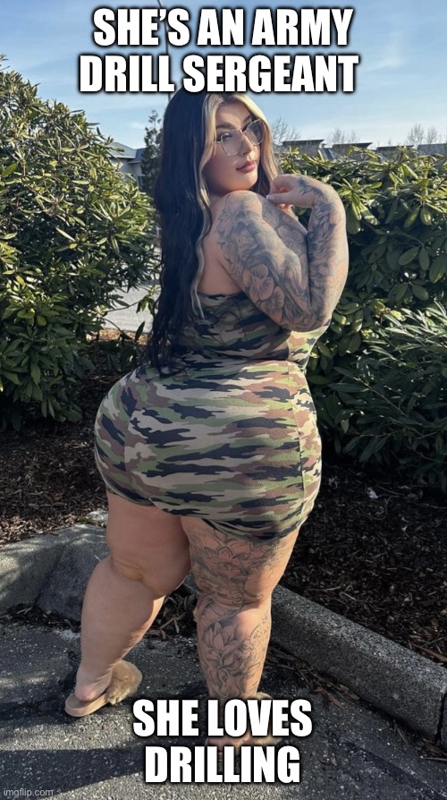 Drill sergeant | SHE’S AN ARMY DRILL SERGEANT; SHE LOVES DRILLING | image tagged in bbw booty camouflage | made w/ Imgflip meme maker