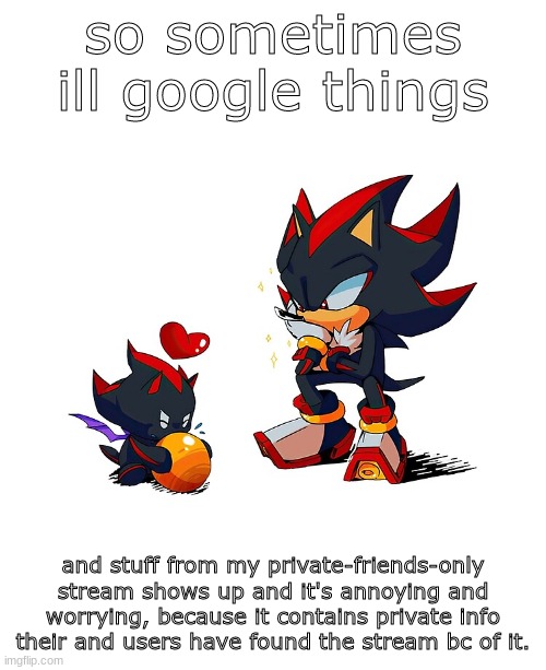 can you please get rid of this feature for private streams? i hate this | so sometimes ill google things; and stuff from my private-friends-only stream shows up and it's annoying and worrying, because it contains private info their and users have found the stream bc of it. | image tagged in two goobers | made w/ Imgflip meme maker