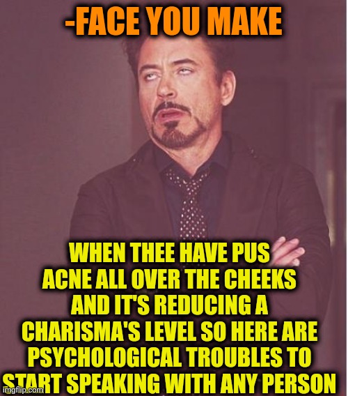 -Can you talk on a minute? | -FACE YOU MAKE; WHEN THEE HAVE PUS ACNE ALL OVER THE CHEEKS AND IT'S REDUCING A CHARISMA'S LEVEL SO HERE ARE PSYCHOLOGICAL TROUBLES TO START SPEAKING WITH ANY PERSON | image tagged in memes,face you make robert downey jr,acne,big trouble,psychology,what if i told you | made w/ Imgflip meme maker