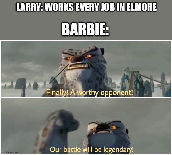 Our Battle Will Be Legendary | LARRY: WORKS EVERY JOB IN ELMORE; BARBIE: | image tagged in our battle will be legendary | made w/ Imgflip meme maker