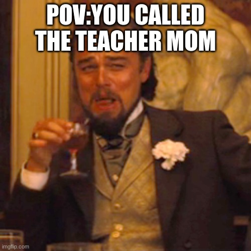 Laughing Leo | POV:YOU CALLED THE TEACHER MOM | image tagged in memes,laughing leo | made w/ Imgflip meme maker
