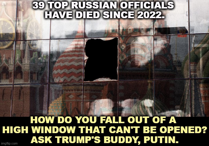 Sudden Russian Death Syndrome | 39 TOP RUSSIAN OFFICIALS 
HAVE DIED SINCE 2022. HOW DO YOU FALL OUT OF A 
HIGH WINDOW THAT CAN'T BE OPENED?
ASK TRUMP'S BUDDY, PUTIN. | image tagged in putin,russia,murder,oligarchy | made w/ Imgflip meme maker