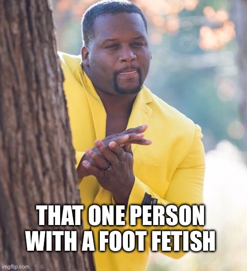 Black guy hiding behind tree | THAT ONE PERSON WITH A FOOT FETISH | image tagged in black guy hiding behind tree | made w/ Imgflip meme maker