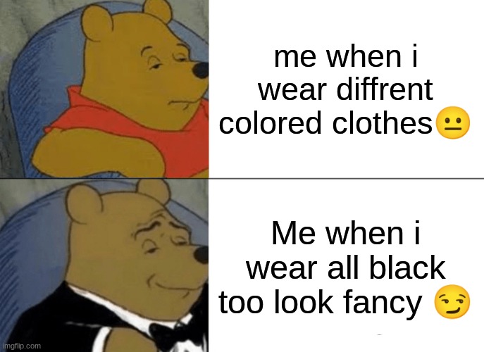 Me | me when i wear diffrent colored clothes😐; Me when i wear all black too look fancy 😏 | image tagged in memes,tuxedo winnie the pooh | made w/ Imgflip meme maker