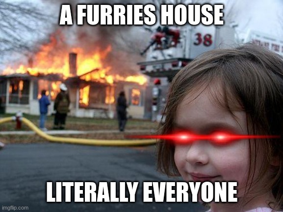 We are happy | A FURRIES HOUSE; LITERALLY EVERYONE | image tagged in memes,disaster girl | made w/ Imgflip meme maker