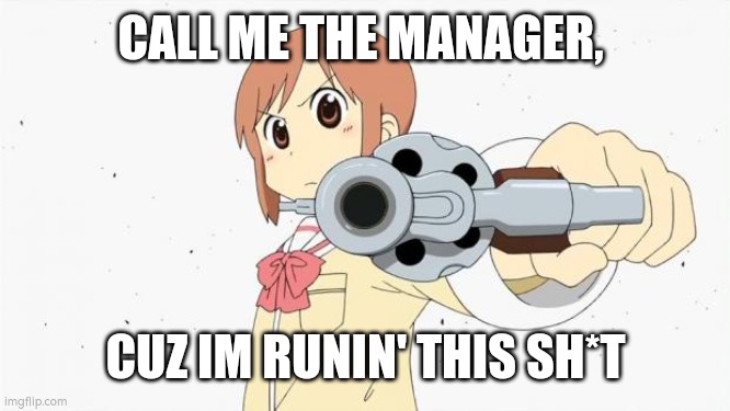 Manager | CALL ME THE MANAGER, CUZ IM RUNIN' THIS SH*T | image tagged in anime gun point | made w/ Imgflip meme maker