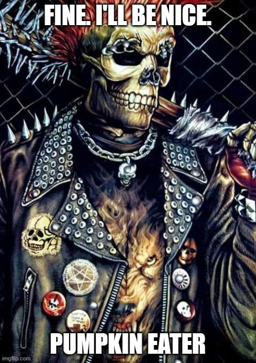 Badass skeleton | FINE. I'LL BE NICE. PUMPKIN EATER | image tagged in badass skeleton | made w/ Imgflip meme maker