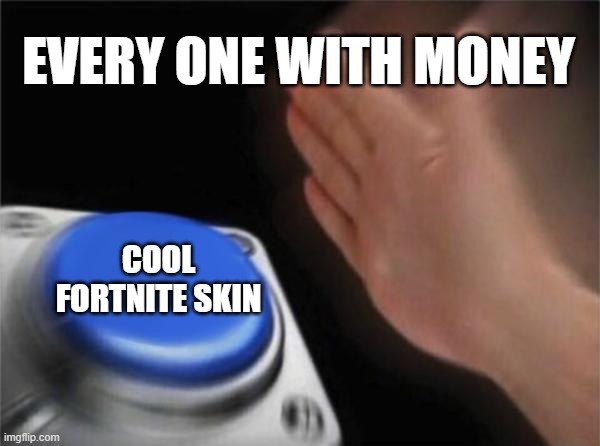 Blank Nut Button | EVERY ONE WITH MONEY; COOL FORTNITE SKIN | image tagged in memes,blank nut button | made w/ Imgflip meme maker