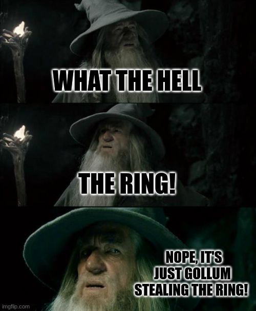 Gandolf | WHAT THE HELL; THE RING! NOPE, IT'S JUST GOLLUM STEALING THE RING! | image tagged in memes,confused gandalf | made w/ Imgflip meme maker