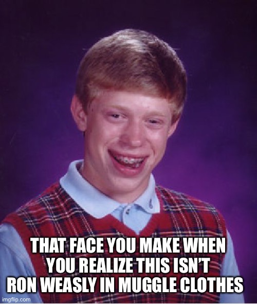 Bad Luck Brian Meme | THAT FACE YOU MAKE WHEN YOU REALIZE THIS ISN’T RON WEASLY IN MUGGLE CLOTHES | image tagged in memes,bad luck brian | made w/ Imgflip meme maker