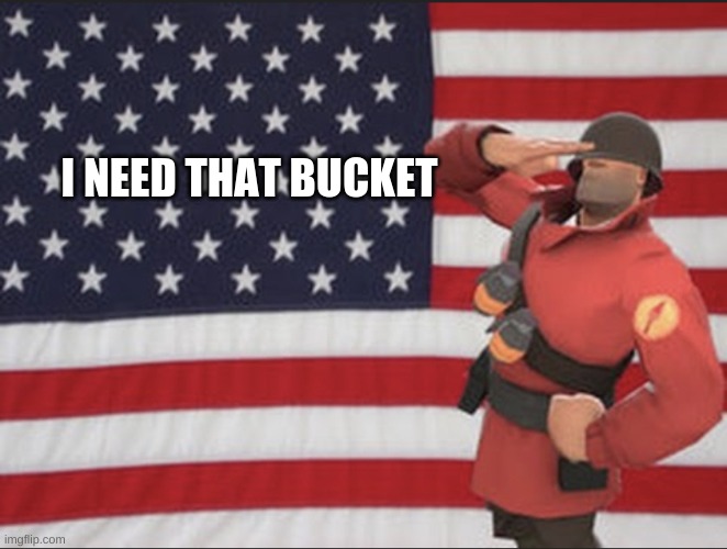 Soldier tf2 | I NEED THAT BUCKET | image tagged in soldier tf2 | made w/ Imgflip meme maker