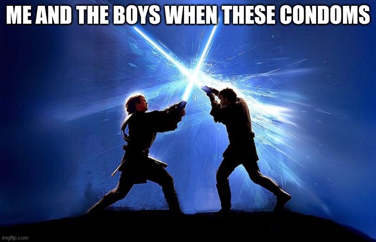 lightsaber battle | ME AND THE BOYS WHEN THESE CONDOMS | image tagged in lightsaber battle | made w/ Imgflip meme maker