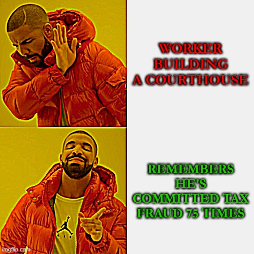 Drake Hotline Bling Meme | WORKER BUILDING A COURTHOUSE; REMEMBERS HE'S COMMITTED TAX FRAUD 75 TIMES | image tagged in memes,drake hotline bling | made w/ Imgflip meme maker