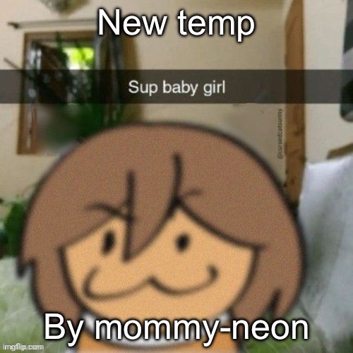 Sup baby girl | New temp; By mommy-neon | image tagged in sup baby girl | made w/ Imgflip meme maker