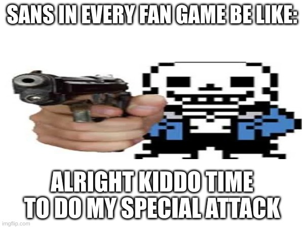 sans fan games... | SANS IN EVERY FAN GAME BE LIKE:; ALRIGHT KIDDO TIME TO DO MY SPECIAL ATTACK | image tagged in funny meme | made w/ Imgflip meme maker