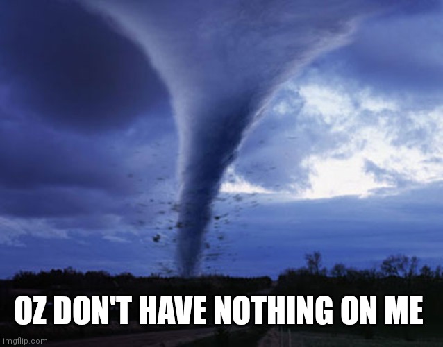 tornado | OZ DON'T HAVE NOTHING ON ME | image tagged in tornado | made w/ Imgflip meme maker