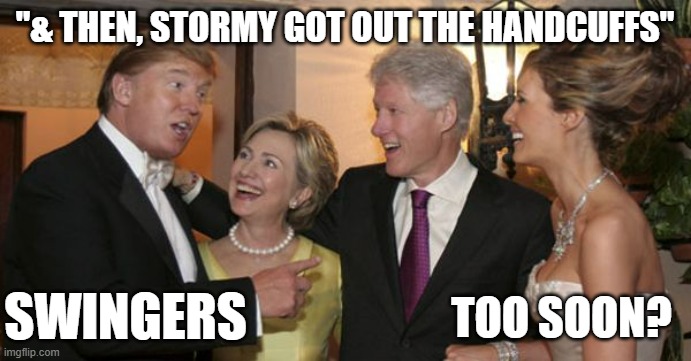 Trump and Hillary Friends | "& THEN, STORMY GOT OUT THE HANDCUFFS" TOO SOON? SWINGERS | image tagged in trump and hillary friends | made w/ Imgflip meme maker