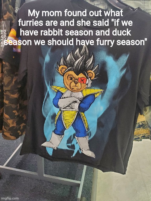 My mom found out what furries are and she said "if we have rabbit season and duck season we should have furry season" | made w/ Imgflip meme maker