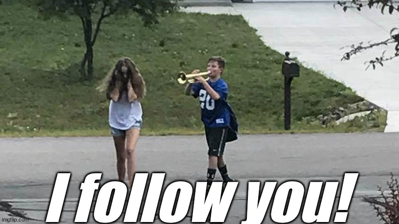 boy follows girl with trumpet | I follow you! | image tagged in boy follows girl with trumpet | made w/ Imgflip meme maker