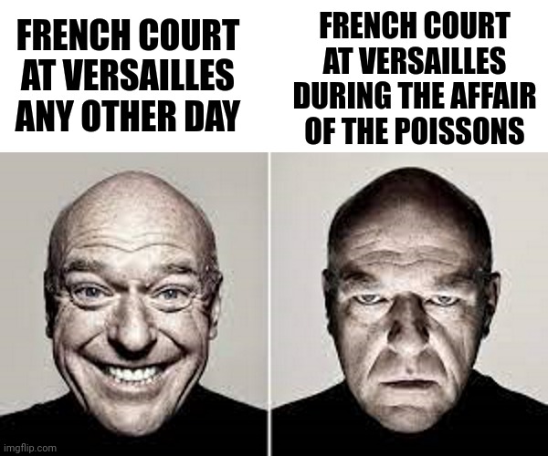 Look it up if you don't know | FRENCH COURT AT VERSAILLES DURING THE AFFAIR OF THE POISSONS; FRENCH COURT AT VERSAILLES ANY OTHER DAY | image tagged in hank schrader,history,funny,memes,french,breaking bad | made w/ Imgflip meme maker