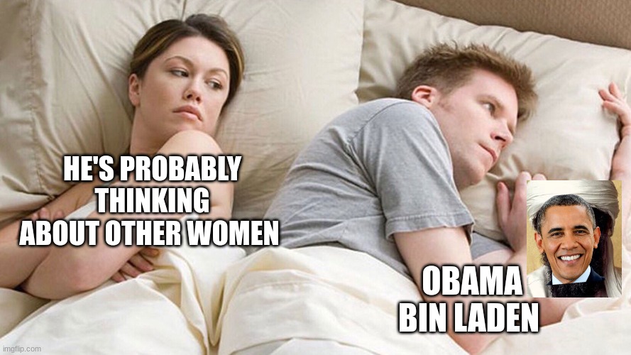 couple in bed |  HE'S PROBABLY THINKING ABOUT OTHER WOMEN; OBAMA BIN LADEN | image tagged in couple in bed | made w/ Imgflip meme maker