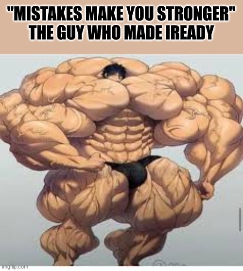 no words can describe how much i hate iready | "MISTAKES MAKE YOU STRONGER"
THE GUY WHO MADE IREADY | image tagged in mistakes make you stronger | made w/ Imgflip meme maker