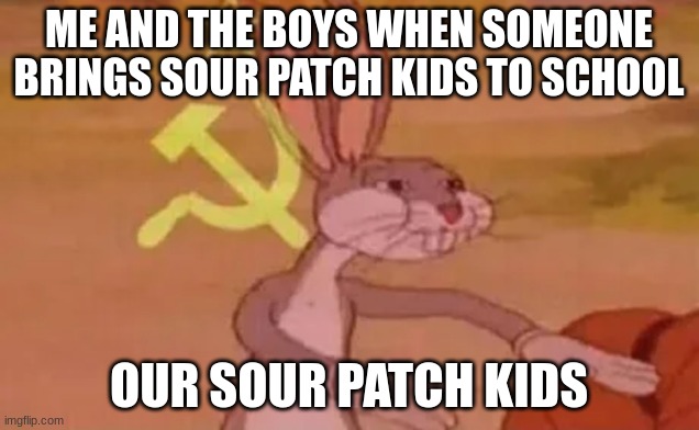 Bugs bunny communist | ME AND THE BOYS WHEN SOMEONE BRINGS SOUR PATCH KIDS TO SCHOOL; OUR SOUR PATCH KIDS | image tagged in bugs bunny communist | made w/ Imgflip meme maker