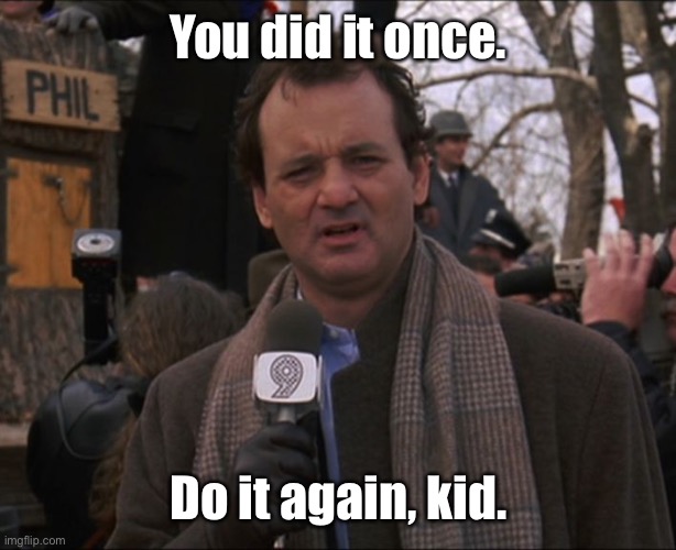 Bill Murray Groundhog Day | You did it once. Do it again, kid. | image tagged in bill murray groundhog day | made w/ Imgflip meme maker