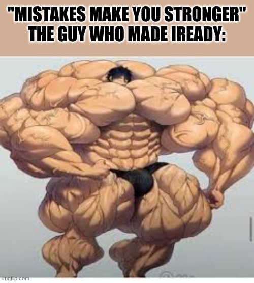 upvote if you hate iready | "MISTAKES MAKE YOU STRONGER"
THE GUY WHO MADE IREADY: | image tagged in mistakes make you stronger,school,sucks | made w/ Imgflip meme maker
