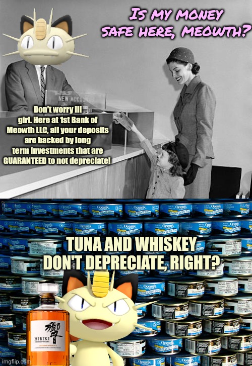 There will be not recession. Your money is safe. Anyone who says otherwise is a gnome apologist | Is my money safe here, meowth? Don't worry lil girl. Here at 1st Bank of Meowth LLC, all your deposits are backed by long term investments that are GUARANTEED to not depreciate! TUNA AND WHISKEY DON'T DEPRECIATE, RIGHT? | image tagged in meowth,pokemon,big banks,are safe,stop asking | made w/ Imgflip meme maker