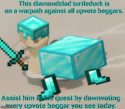 Dew it | This diamondclad turtleduck is on a warpath against all upvote beggars. Assist him in his quest by downvoting every upvote beggar you see today. | image tagged in turyle duck,diamond,diamonds,minecraft,avatar the last airbender,upvote beggars | made w/ Imgflip meme maker