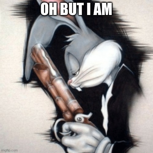 Bugs Bunny w/ Gun in Suit | OH BUT I AM | image tagged in bugs bunny w/ gun in suit | made w/ Imgflip meme maker