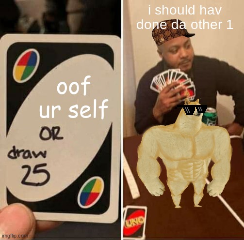 UNO Draw 25 Cards Meme | i should hav done da other 1; oof ur self | image tagged in memes,uno draw 25 cards | made w/ Imgflip meme maker