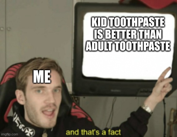 and that's a fact | KID TOOTHPASTE IS BETTER THAN ADULT TOOTHPASTE ME | image tagged in and that's a fact | made w/ Imgflip meme maker