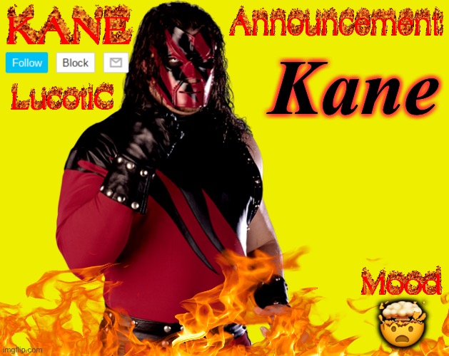 . | Kane; 🤯 | image tagged in lucotic's kane announcement temp | made w/ Imgflip meme maker