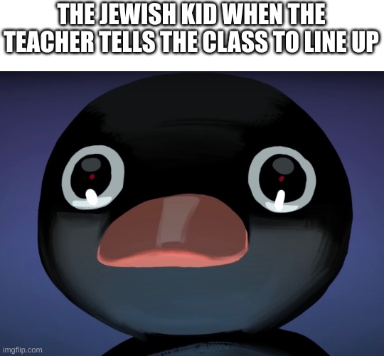 Pingu Stare | THE JEWISH KID WHEN THE TEACHER TELLS THE CLASS TO LINE UP | image tagged in pingu stare | made w/ Imgflip meme maker
