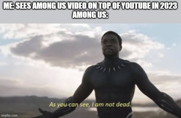 I thought they were dead. | ME: SEES AMONG US VIDEO ON TOP OF YOUTUBE IN 2023
AMONG US: | image tagged in as you can see i am not dead | made w/ Imgflip meme maker