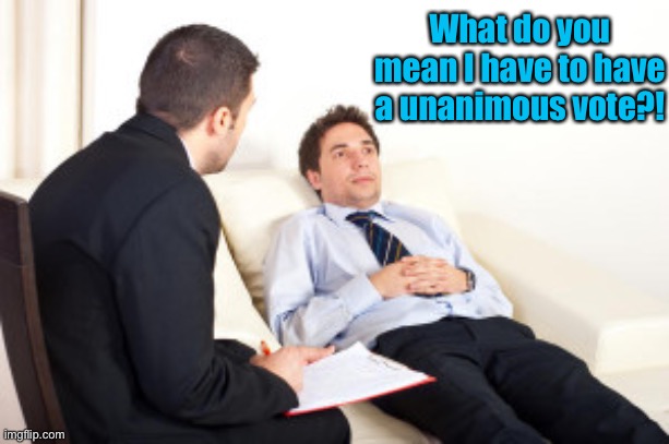 psychiatrist | What do you mean I have to have a unanimous vote?! | image tagged in psychiatrist | made w/ Imgflip meme maker
