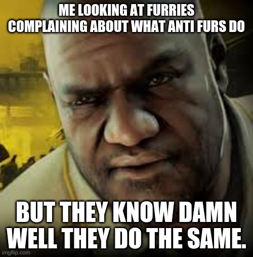 tHeY rUin fUn, tHey aLwAYS cOMment HAtE oN YOUtube vids | ME LOOKING AT FURRIES COMPLAINING ABOUT WHAT ANTI FURS DO; BUT THEY KNOW DAMN WELL THEY DO THE SAME. | image tagged in coach left 4 dead 2 | made w/ Imgflip meme maker