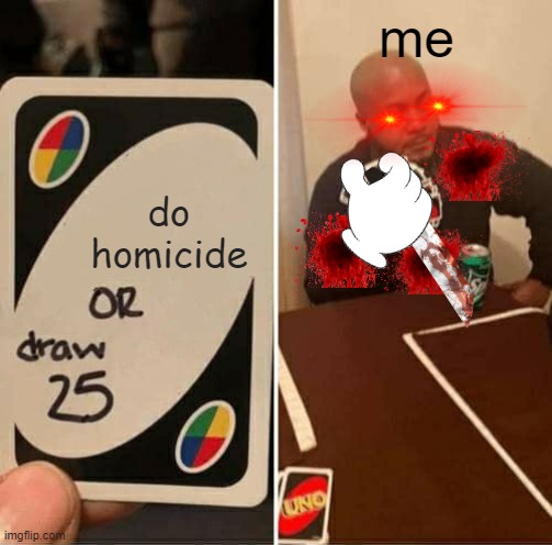 UNO Draw 25 Cards | me; do homicide | image tagged in memes,uno draw 25 cards | made w/ Imgflip meme maker