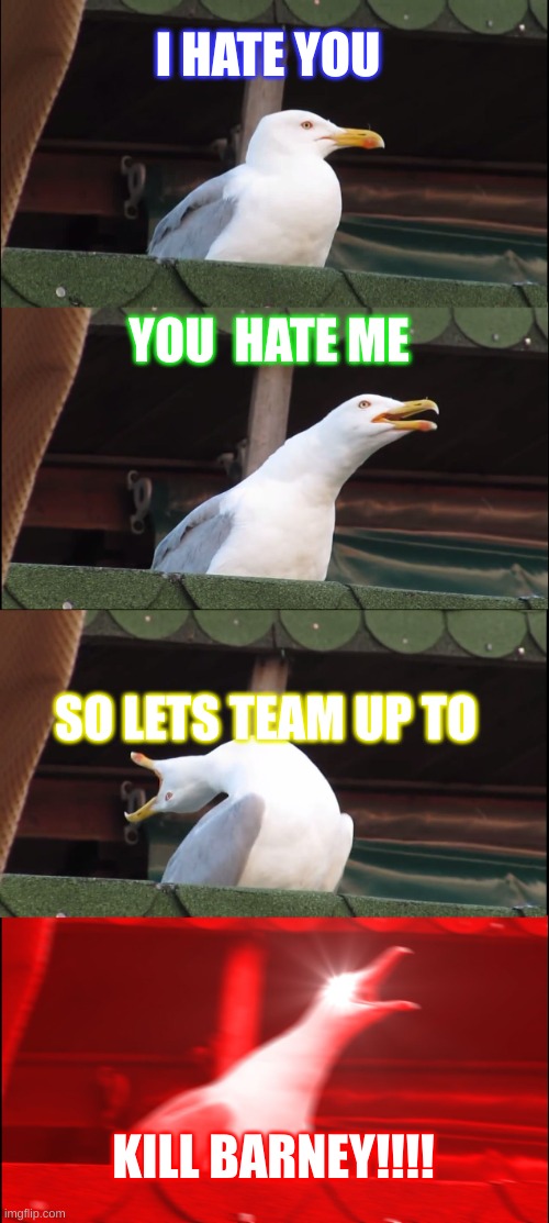 Inhaling Seagull | I HATE YOU; YOU  HATE ME; SO LETS TEAM UP TO; KILL BARNEY!!!! | image tagged in memes,inhaling seagull | made w/ Imgflip meme maker