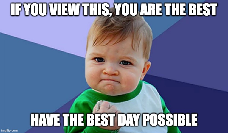 It me | IF YOU VIEW THIS, YOU ARE THE BEST; HAVE THE BEST DAY POSSIBLE | image tagged in baby | made w/ Imgflip meme maker