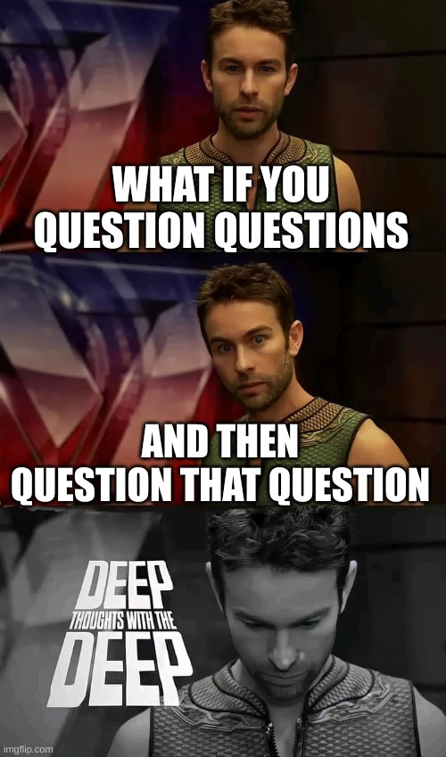 Deep thoughts with the deep | WHAT IF YOU QUESTION QUESTIONS; AND THEN QUESTION THAT QUESTION | image tagged in deep thoughts with the deep | made w/ Imgflip meme maker