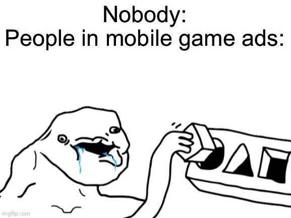 They’re so dumb |  Nobody:
People in mobile game ads: | image tagged in let s go brandon,memes,funny,mobile game ads | made w/ Imgflip meme maker