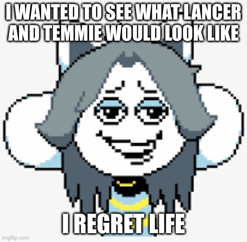 temmie | I WANTED TO SEE WHAT LANCER AND TEMMIE WOULD LOOK LIKE; I REGRET LIFE | image tagged in undertale | made w/ Imgflip meme maker