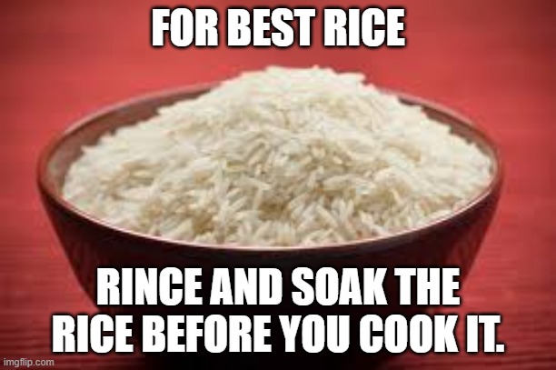 All this rice | FOR BEST RICE; RINCE AND SOAK THE RICE BEFORE YOU COOK IT. | image tagged in all this rice | made w/ Imgflip meme maker