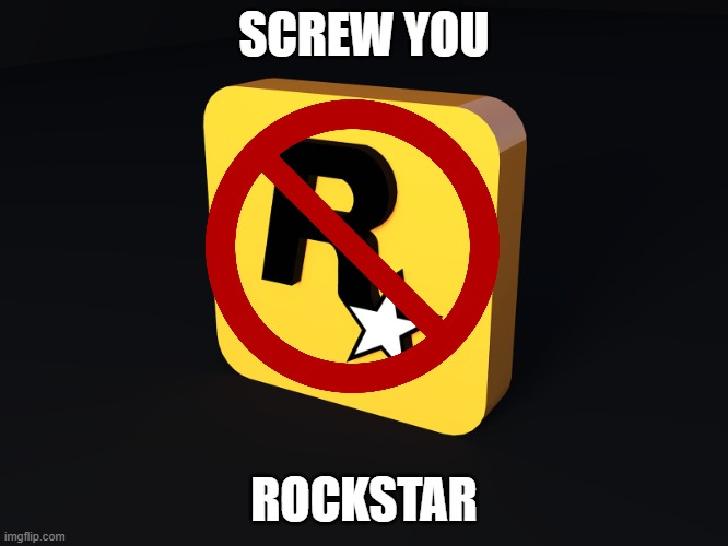 Rockstar Games | SCREW YOU ROCKSTAR | image tagged in rockstar games | made w/ Imgflip meme maker